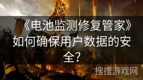 《电池监测修复管家》如何确保用户数据的安全？