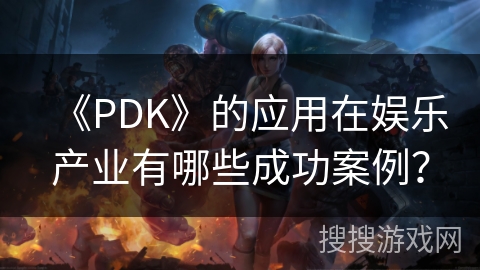 《PDK》的应用在娱乐产业有哪些成功案例？