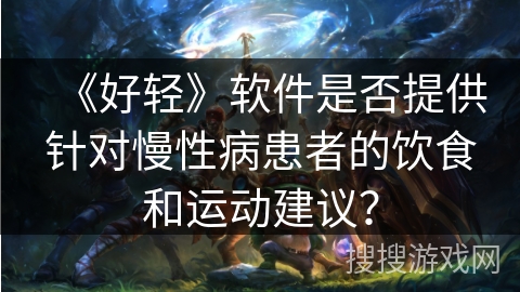 《好轻》软件是否提供针对慢性病患者的饮食和运动建议？