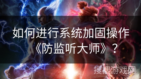 如何进行系统加固操作《防监听大师》？