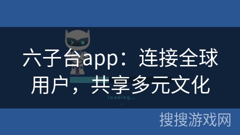 六子台app：连接全球用户，共享多元文化