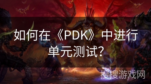 如何在《PDK》中进行单元测试？