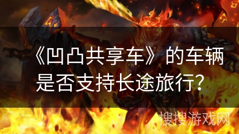 《凹凸共享车》的车辆是否支持长途旅行？