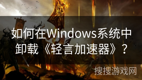 如何在Windows系统中卸载《轻言加速器》？