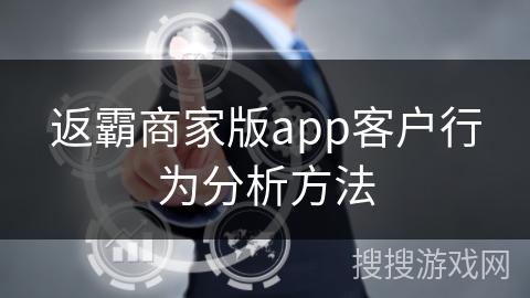 返霸商家版app客户行为分析方法