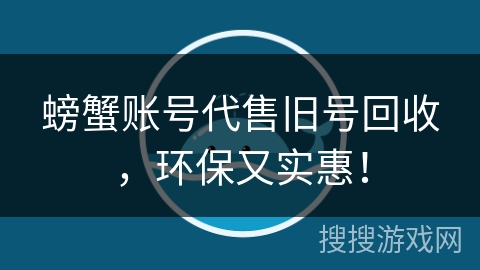 螃蟹账号代售旧号回收，环保又实惠！