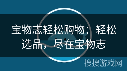 宝物志轻松购物：轻松选品，尽在宝物志