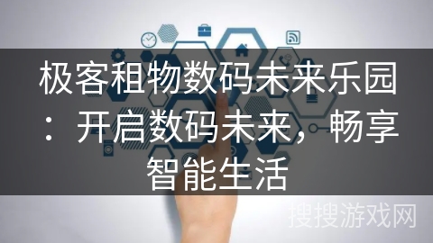 极客租物数码未来乐园：开启数码未来，畅享智能生活