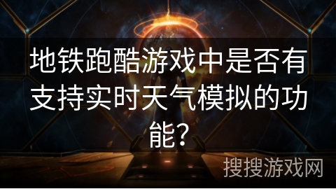 地铁跑酷游戏中是否有支持实时天气模拟的功能？