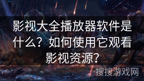 影视大全播放器软件是什么？如何使用它观看影视资源？