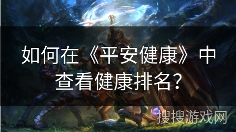 如何在《平安健康》中查看健康排名？