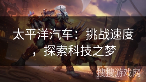 太平洋汽车：挑战速度，探索科技之梦