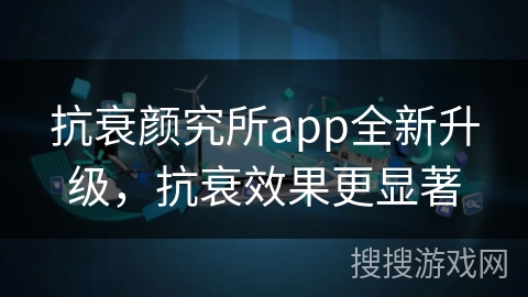 抗衰颜究所app全新升级，抗衰效果更显著