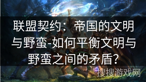 联盟契约：帝国的文明与野蛮-如何平衡文明与野蛮之间的矛盾？