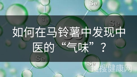 如何在马铃薯中发现中医的“气味”？