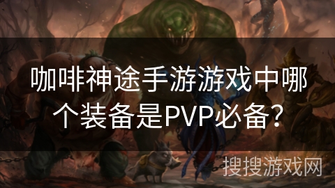 咖啡神途手游游戏中哪个装备是PVP必备？