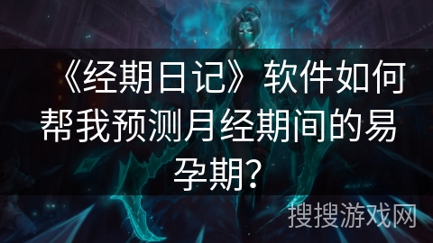 《经期日记》软件如何帮我预测月经期间的易孕期？