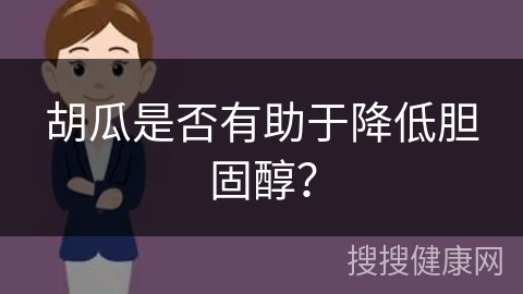 胡瓜是否有助于降低胆固醇？