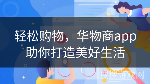 轻松购物，华物商app助你打造美好生活