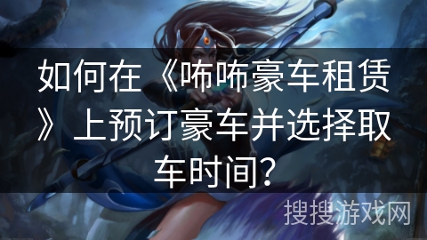 如何在《咘咘豪车租赁》上预订豪车并选择取车时间？