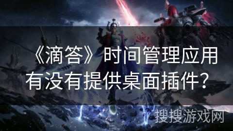 《滴答》时间管理应用有没有提供桌面插件？