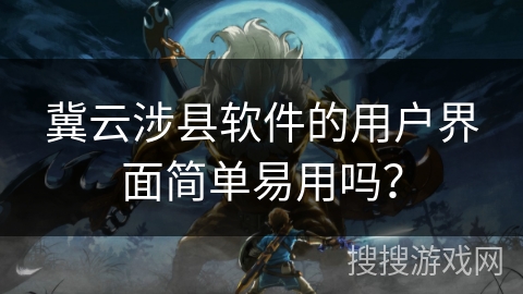 冀云涉县软件的用户界面简单易用吗？