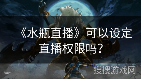 《水瓶直播》可以设定直播权限吗？