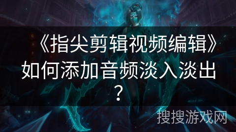 《指尖剪辑视频编辑》如何添加音频淡入淡出？