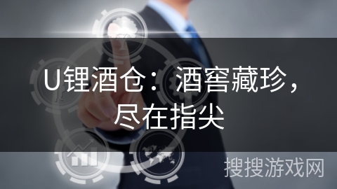 U锂酒仓：酒窖藏珍，尽在指尖
