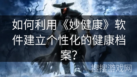 如何利用《妙健康》软件建立个性化的健康档案？