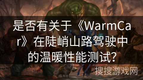 是否有关于《WarmCar》在陡峭山路驾驶中的温暖性能测试？