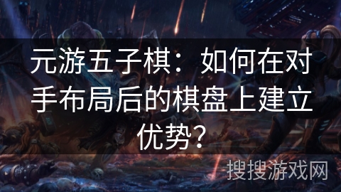 元游五子棋：如何在对手布局后的棋盘上建立优势？