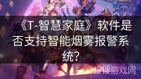 《T-智慧家庭》软件是否支持智能烟雾报警系统？