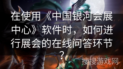 在使用《中国银河会展中心》软件时，如何进行展会的在线问答环节？
