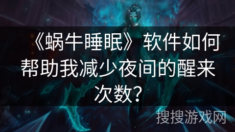 《蜗牛睡眠》软件如何帮助我减少夜间的醒来次数？