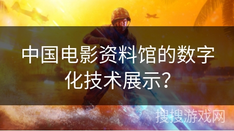 中国电影资料馆的数字化技术展示？