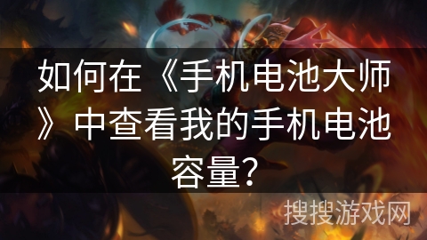 如何在《手机电池大师》中查看我的手机电池容量？