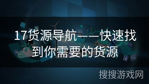 17货源导航——快速找到你需要的货源