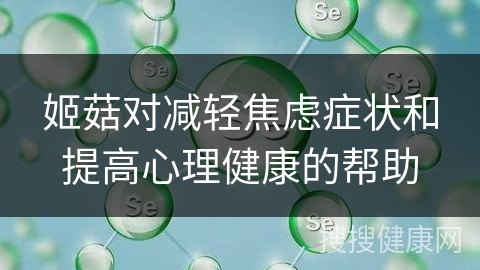 姬菇对减轻焦虑症状和提高心理健康的帮助