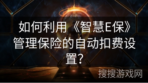 如何利用《智慧E保》管理保险的自动扣费设置？