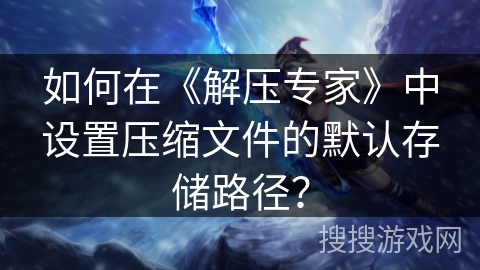 如何在《解压专家》中设置压缩文件的默认存储路径？