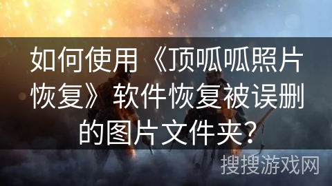 如何使用《顶呱呱照片恢复》软件恢复被误删的图片文件夹？