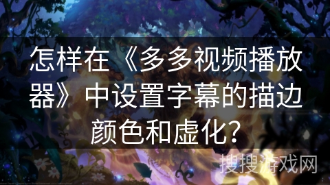 怎样在《多多视频播放器》中设置字幕的描边颜色和虚化？