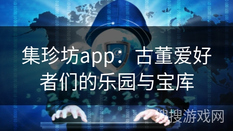 集珍坊app：古董爱好者们的乐园与宝库