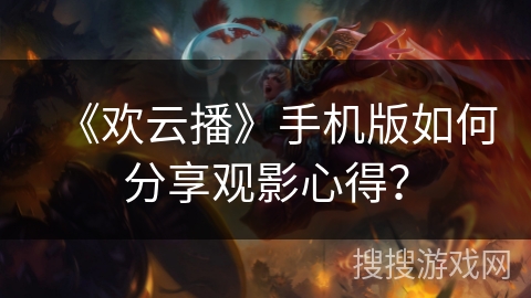 《欢云播》手机版如何分享观影心得？