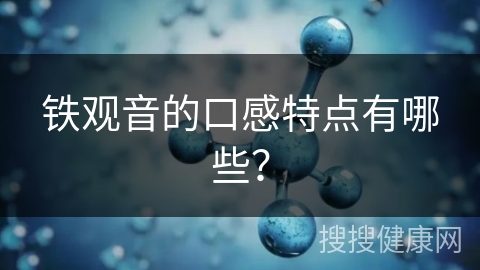 铁观音的口感特点有哪些？