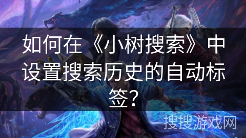 如何在《小树搜索》中设置搜索历史的自动标签？