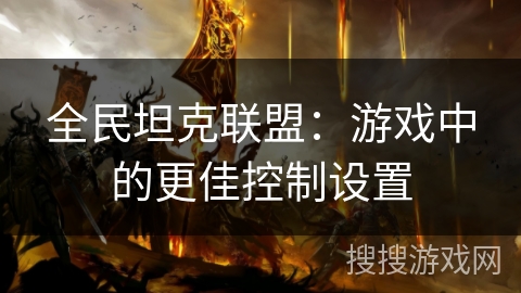 全民坦克联盟：游戏中的更佳控制设置