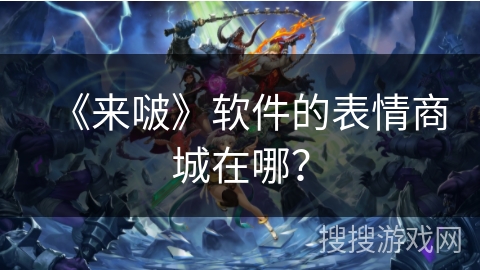 《来啵》软件的表情商城在哪？