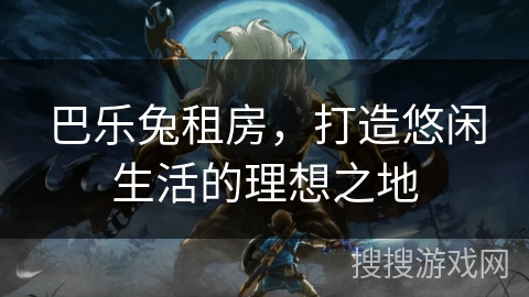 巴乐兔租房，打造悠闲生活的理想之地